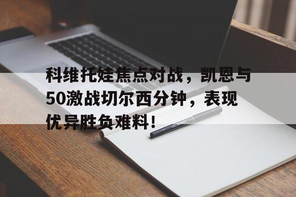 科维托娃焦点对战，凯恩与50激战切尔西分钟，表现优异胜负难料！的简单介绍